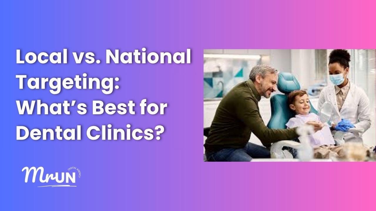 Local vs. National Targeting: What’s Best for Dental Clinics?